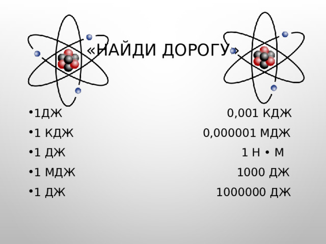 «Найди дорогу» 1Дж 0,001 кДж 1 кДж 0,000001 МДж 1 Дж 1 Н • м 1 МДж 1000 Дж 1 Дж 1000000 Дж 