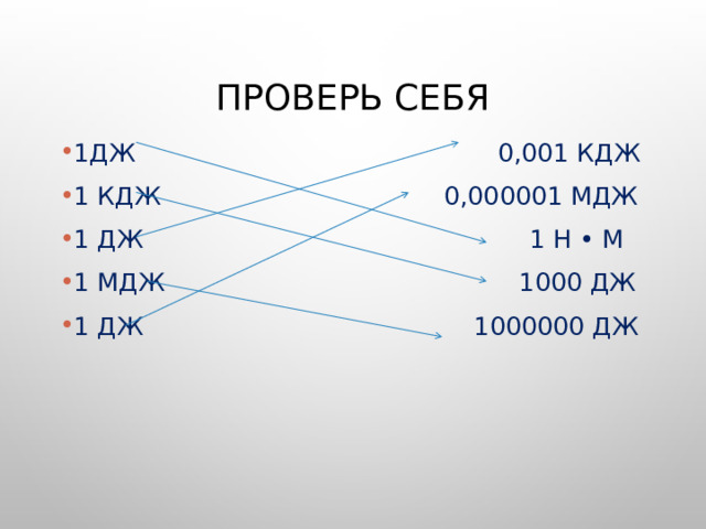 Проверь себя 1Дж 0,001 кДж 1 кДж 0,000001 МДж 1 Дж 1 Н • м 1 МДж 1000 Дж 1 Дж 1000000 Дж 