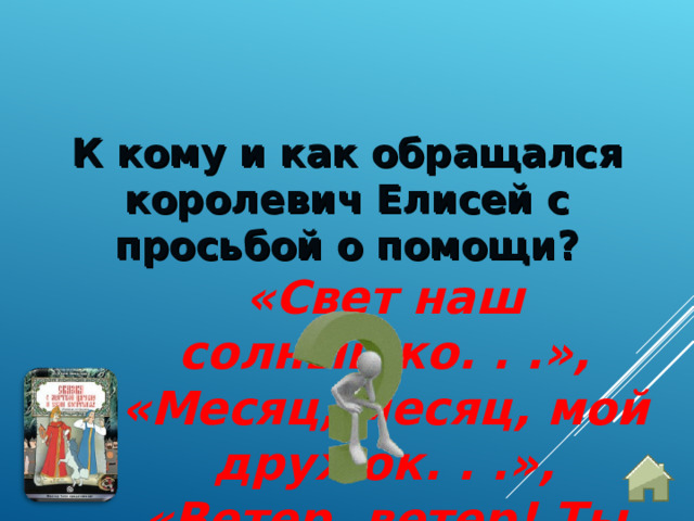 К кому и как обращался королевич Елисей с просьбой о помощи? «Свет наш солнышко. . .», «Месяц, месяц, мой дружок. . .»,  «Ветер, ветер! Ты могуч. . .»