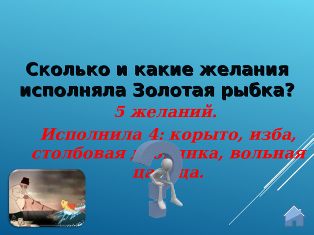 Сколько и какие желания исполняла Золотая рыбка? 5 желаний. Исполнила 4: корыто, изба, столбовая дворянка, вольная царица.