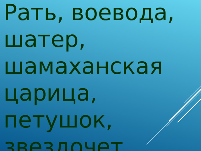 Рать, воевода, шатер, шамаханская царица, петушок, звездочет.