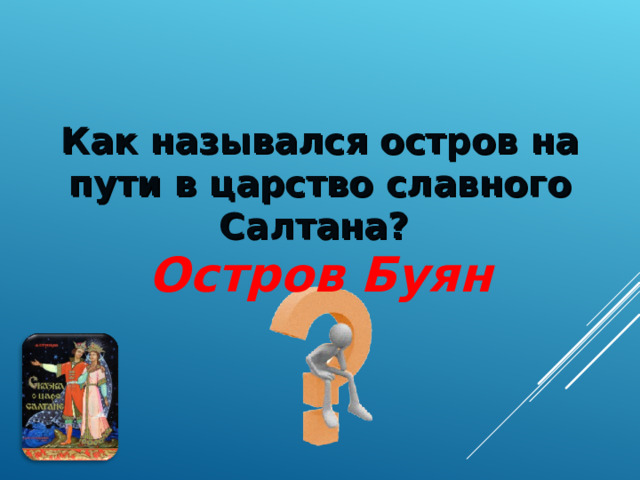 Как назывался остров на пути в царство славного Салтана?   Остров Буян