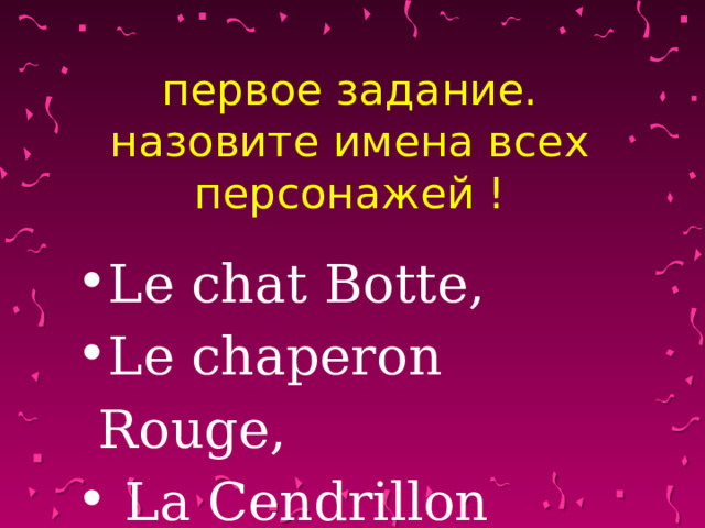 первое задание. назовите имена всех персонажей ! Le chat Botte, Le chaperon Rouge,   La Cendrillon  