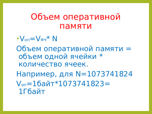 Объем оперативной памяти V оп = V яч * N Объем оперативной памяти = объем одной ячейки * количество ячеек. Например, для N=1073741824 V оп =1байт*1073741823= 1Гбайт 