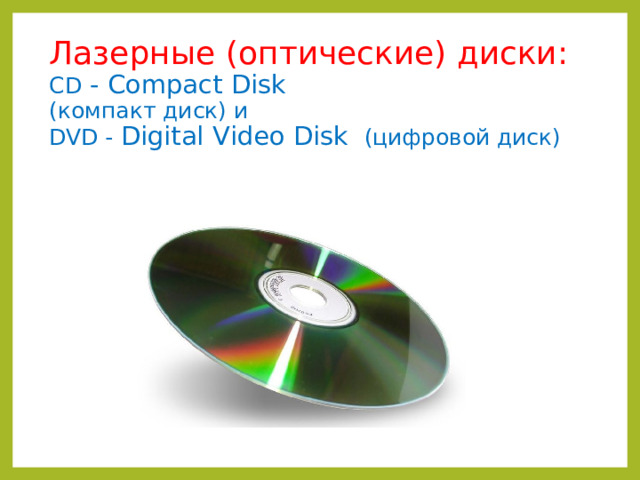 Лазерные (оптические) диски:  CD - Compact Disk   (компакт диск) и  DVD - Digital Video Disk  (цифровой диск) 