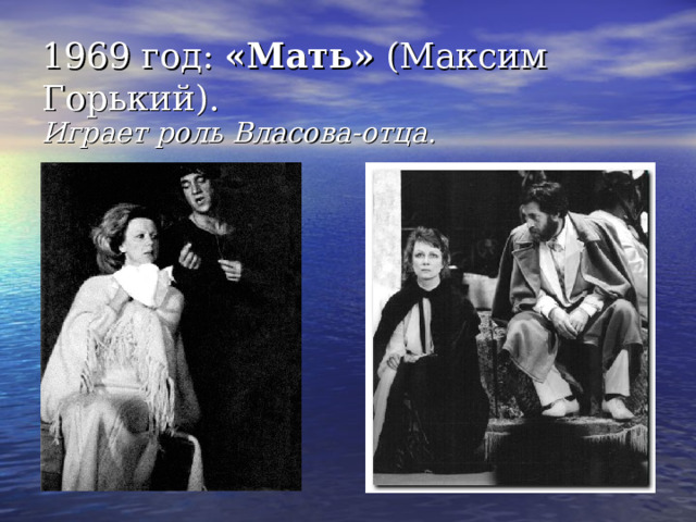 1969 год:  «Мать»  (Максим Горький).  Играет роль  Власова-отца . 