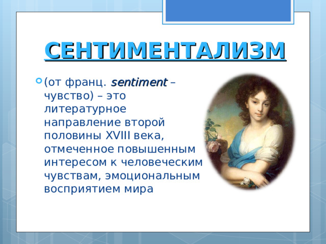 СЕНТИМЕНТАЛИЗМ  (от франц. sentiment – чувство) – это литературное направление второй половины XVIII века, отмеченное повышенным интересом к человеческим чувствам, эмоциональным восприятием мира 