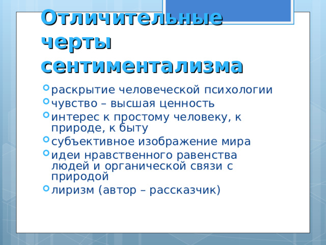 Отличительные черты сентиментализма раскрытие человеческой психологии чувство – высшая ценность интерес к простому человеку, к природе, к быту субъективное изображение мира идеи нравственного равенства людей и органической связи с природой лиризм (автор – рассказчик)  