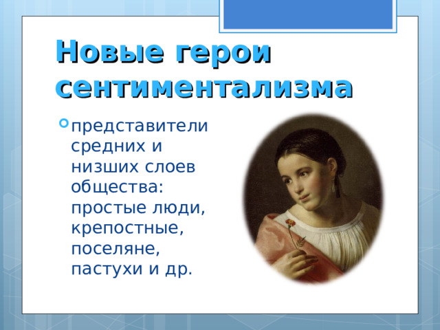 Новые герои сентиментализма представители средних и низших слоев общества: простые люди, крепостные, поселяне, пастухи и др. 