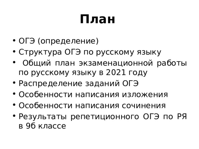 План  ОГЭ (определение) Структура ОГЭ по русскому языку  Общий план экзаменационной работы по русскому языку в 2021 году Распределение заданий ОГЭ Особенности написания изложения Особенности написания сочинения Результаты репетиционного ОГЭ по РЯ в 9б классе 