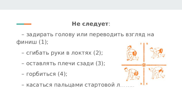 Не следует : – задирать голову или переводить взгляд на финиш (1); – сгибать руки в локтях (2); – оставлять плечи сзади (3); – горбиться (4); – касаться пальцами стартовой линии 