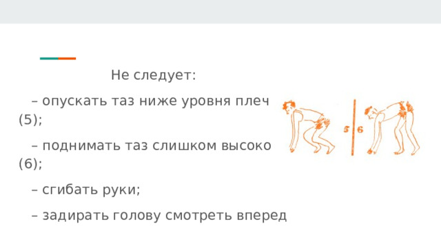 Не следует: – опускать таз ниже уровня плеч (5); – поднимать таз слишком высоко (6); – сгибать руки; – задирать голову смотреть вперед 