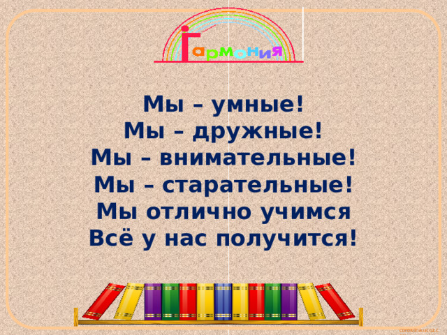 Мы – умные!  Мы – дружные!  Мы – внимательные!  Мы – старательные!  Мы отлично учимся  Всё у нас получится! 