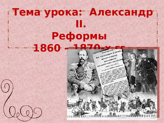  Тема урока: Александр II .  Реформы  1860 – 1870-х гг.   