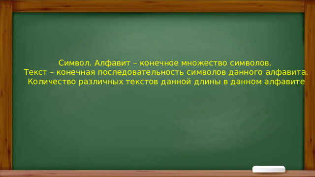 Символ. Алфавит – конечное множество символов. Текст – конечная последовательность символов данного алфавита. Количество различных текстов данной длины в данном алфавите 
