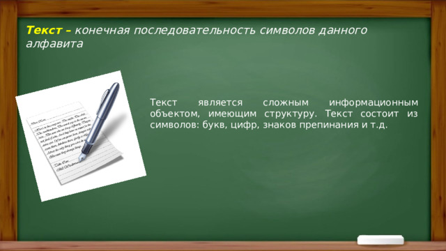 Текст – конечная последовательность символов данного алфавита Текст является сложным информационным объектом, имеющим структуру. Текст состоит из символов: букв, цифр, знаков препинания и т.д. 
