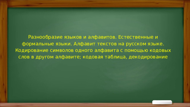 Разнообразие языков и алфавитов. Естественные и формальные языки. Алфавит текстов на русском языке. Кодирование символов одного алфавита с помощью кодовых слов в другом алфавите; кодовая таблица, декодирование 