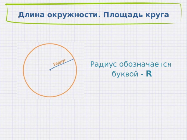 Длина окружности. Площадь круга Радиус обозначается буквой - R 