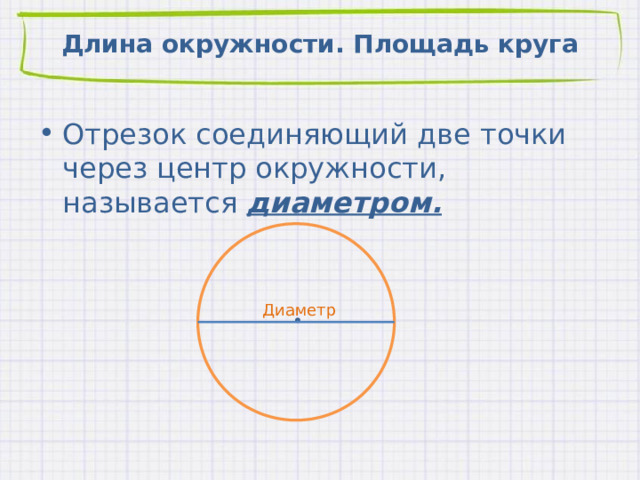 Длина окружности. Площадь круга Отрезок соединяющий две точки через центр окружности, называется диаметром. Диаметр 