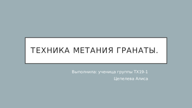 Техника метания гранаты. Выполнила: ученица группы ТХ19-1 Цепелева Алиса 
