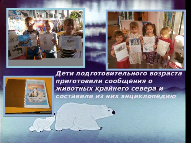 Дети подготовительного возраста приготовили сообщения о животных крайнего севера и составили из них энциклопедию  