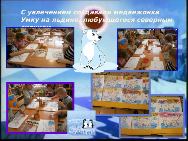 С увлечением создавали медвежонка Умку на льдине, любующегося северным сиянием. 