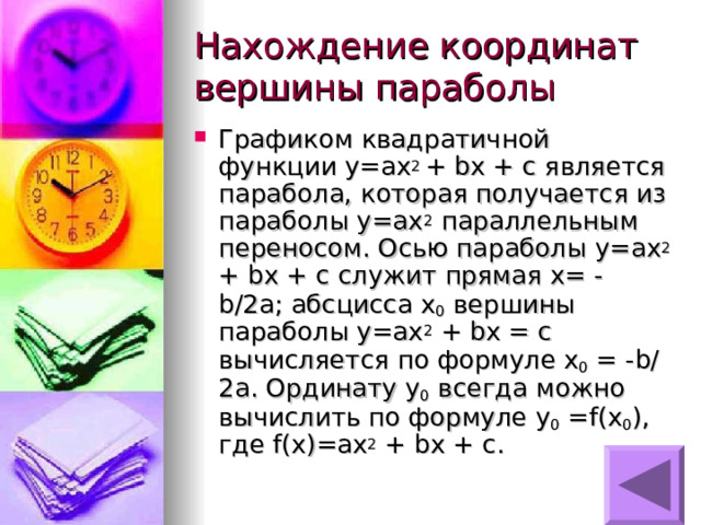 Графиком квадратичной функции y=ax 2 + bx + c является парабола, которая получается из параболы y=ax 2  параллельным переносом. Осью параболы y=ax 2 + bx + c служит прямая x= - b/2a ; абсцисса x 0  вершины параболы y=ax 2 + bx = c вычисляется по формуле x 0 = -b/2a. Ординату y 0  всегда можно вычислить по формуле y 0 =f(x 0 ) , где f(x) = ax 2 + bx + c .  