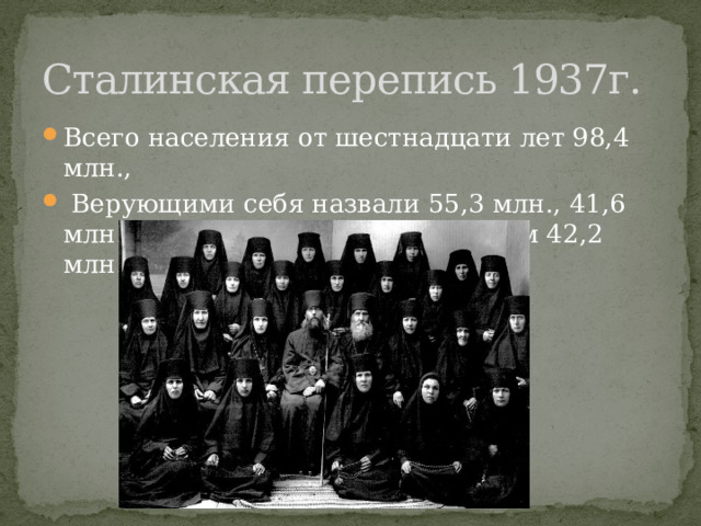 Сталинская перепись 1937г. Всего населения от шестнадцати лет 98,4 млн.,  Верующими себя назвали 55,3 млн., 41,6 млн. православных. К неверующим 42,2 млн. 
