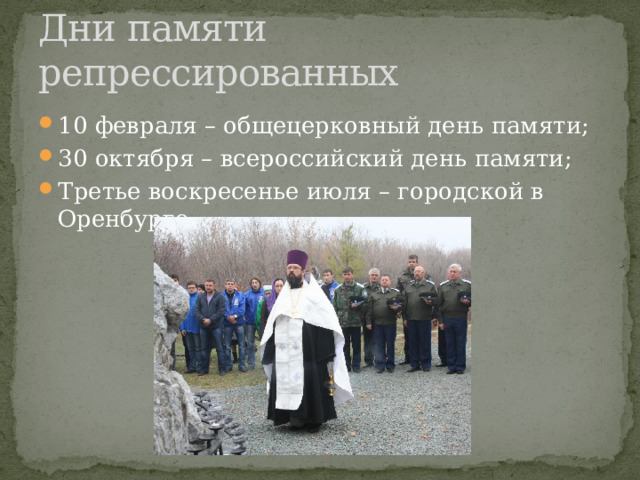 Дни памяти репрессированных 10 февраля – общецерковный день памяти; 30 октября – всероссийский день памяти; Третье воскресенье июля – городской в Оренбурге. 