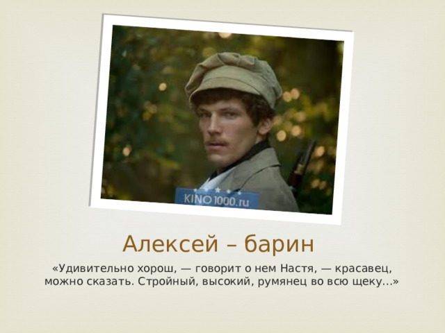 Алексей – барин «Удивительно хорош, — говорит о нем Настя, — красавец, можно сказать. Стройный, высокий, румянец во всю щеку...» 