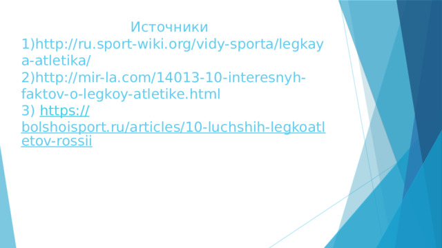  Источники  1)http://ru.sport-wiki.org/vidy-sporta/legkaya-atletika/  2)http://mir-la.com/14013-10-interesnyh-faktov-o-legkoy-atletike.html  3) https:// bolshoisport.ru/articles/10-luchshih-legkoatletov-rossii   
