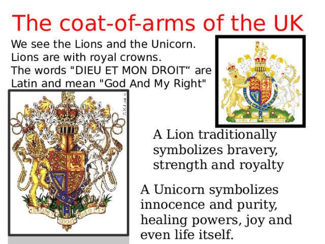 The coat-of-arms of the UK We see the Lions and the Unicorn.  Lions are with royal crowns.  The words 
