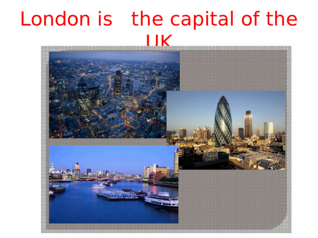 London is the capital of the UK 