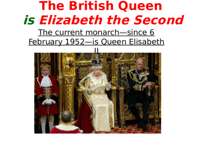 The British Queen  is Elizabeth the Second The current monarch—since 6 February 1952—is Queen Elisabeth II 