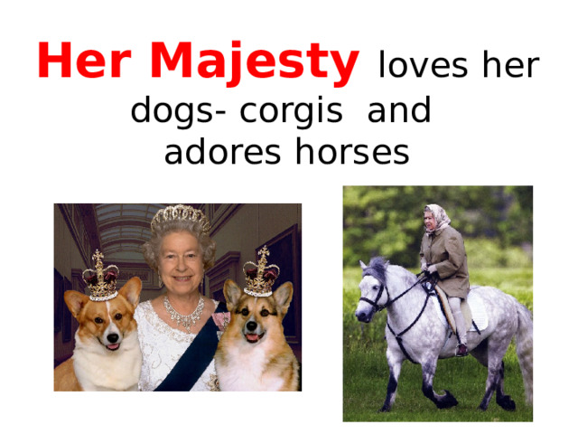 Her Majesty loves her dogs- corgis and  adores horses 