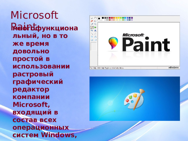 Microsoft Paint многофункциональный, но в то же время довольно простой в использовании растровый графический редактор компании Microsoft, входящий в состав всех операционных систем Windows, начиная с первых версий.  