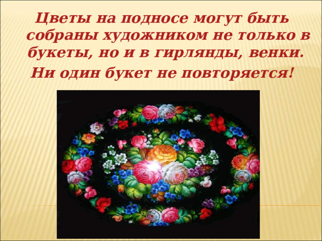 Цветы на подносе могут быть собраны художником не только в букеты, но и в гирлянды, венки. Ни один букет не повторяется!  