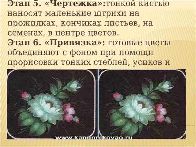 Этап 5. «Чертежка»: тонкой кистью наносят маленькие штрихи на прожилках, кончиках листьев, на семенах, в центре цветов.  Этап 6. «Привязка»: готовые цветы объединяют с фоном при помощи прорисовки тонких стеблей, усиков и травинок.  