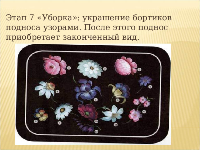 Этап 7 «Уборка»: украшение бортиков подноса узорами. После этого поднос приобретает законченный вид.  