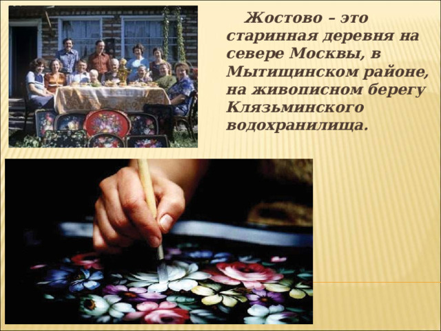  Жостово – это старинная деревня на севере Москвы, в Мытищинском районе, на живописном берегу Клязьминского водохранилища.   