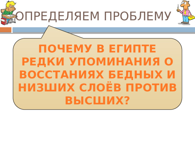 ОПРЕДЕЛЯЕМ ПРОБЛЕМУ ПОЧЕМУ В ЕГИПТЕ РЕДКИ УПОМИНАНИЯ О ВОССТАНИЯХ БЕДНЫХ И НИЗШИХ СЛОЁВ ПРОТИВ ВЫСШИХ? 