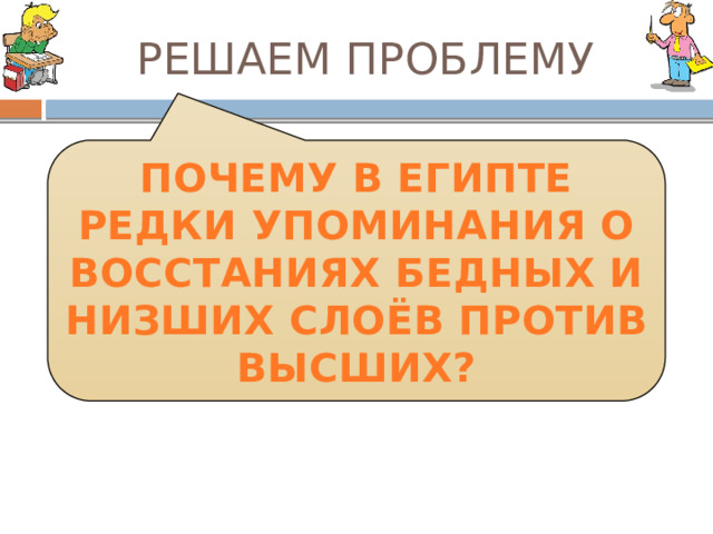 РЕШАЕМ ПРОБЛЕМУ ПОЧЕМУ В ЕГИПТЕ РЕДКИ УПОМИНАНИЯ О ВОССТАНИЯХ БЕДНЫХ И НИЗШИХ СЛОЁВ ПРОТИВ ВЫСШИХ? 