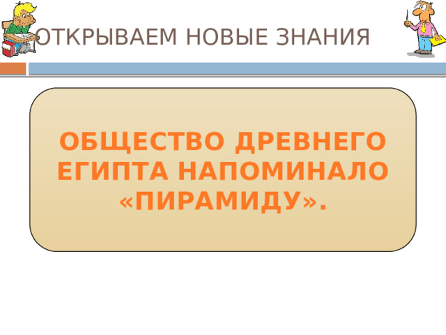 ОТКРЫВАЕМ НОВЫЕ ЗНАНИЯ ОБЩЕСТВО ДРЕВНЕГО ЕГИПТА НАПОМИНАЛО «ПИРАМИДУ». 