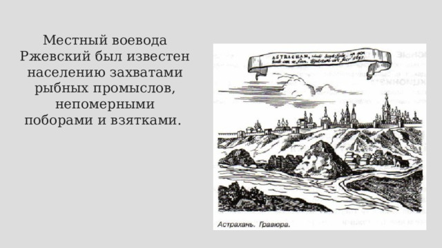 Местный воевода Ржевский был известен населению захватами рыбных промыслов, непомерными поборами и взятками. 