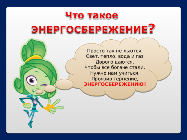 Просто так не льются.  Свет, тепло, вода и газ  Дорого даются.  Чтобы все богаче стали,  Нужно нам учиться,  Проявив терпение,  ЭНЕРГОСБЕРЕЖЕНИЮ! 