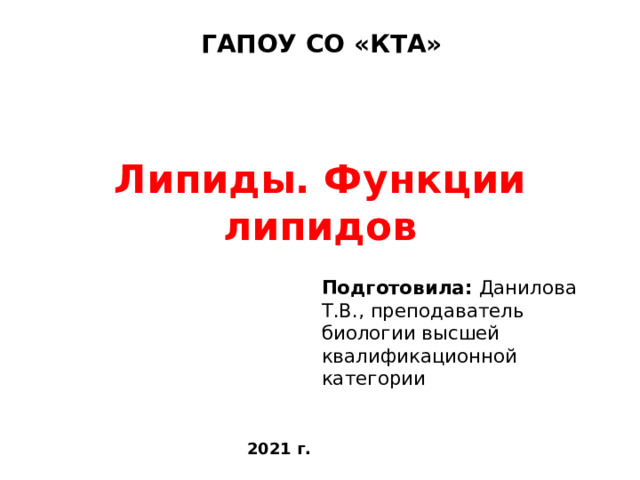  ГАПОУ СО «КТА» Липиды. Функции липидов Подготовила: Данилова Т.В., преподаватель биологии высшей квалификационной категории 2021 г. 