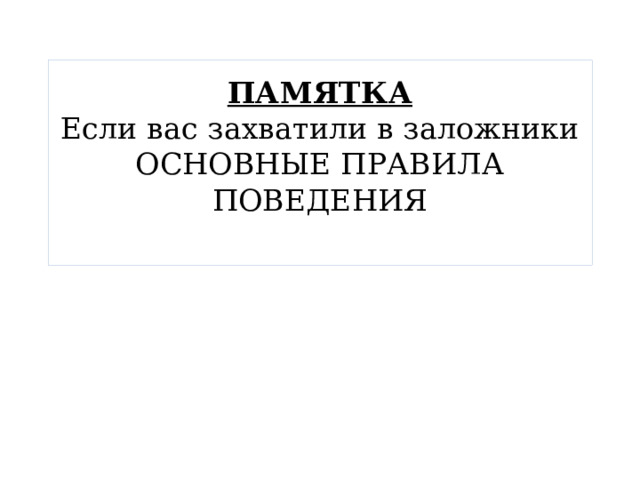 ПАМЯТКА  Если вас захватили в заложники  ОСНОВНЫЕ ПРАВИЛА ПОВЕДЕНИЯ   