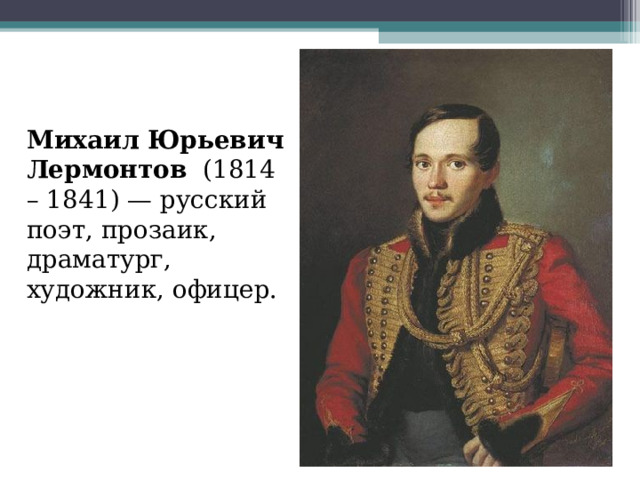 Михаил Юрьевич Лермонтов   (1814 – 1841) — русский поэт, прозаик, драматург, художник, офицер.  