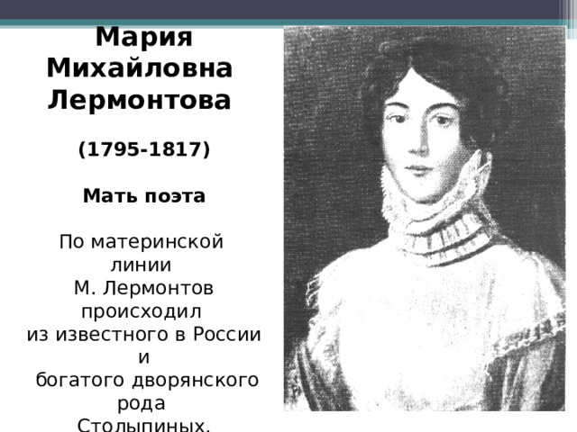 Мария Михайловна Лермонтова (1795-1817)  Мать поэта По материнской линии М. Лермонтов происходил из известного в России и  богатого дворянского рода Столыпиных. 