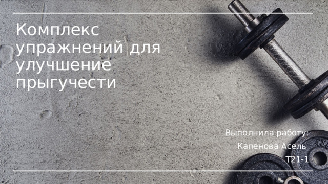 Комплекс упражнений для улучшение прыгучести Выполнила работу: Капенова Асель Т21-1 
